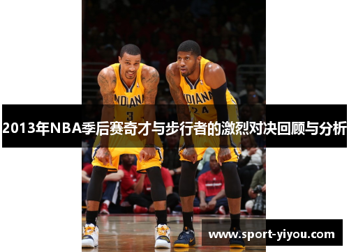2013年NBA季后赛奇才与步行者的激烈对决回顾与分析